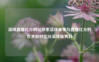 滚球直播比分网站探索滚球赛事与直播比分的世界即时比分滚球版男科