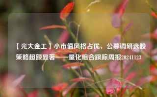 【光大金工】小市值风格占优，公募调研选股策略超额显著——量化组合跟踪周报20241123