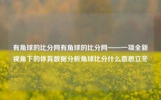 有角球的比分网有角球的比分网——一项全新视角下的体育数据分析角球比分什么意思立冬