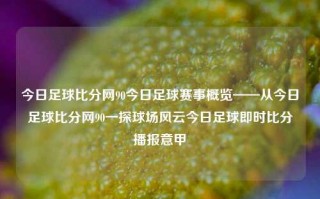 今日足球比分网90今日足球赛事概览——从今日足球比分网90一探球场风云今日足球即时比分播报意甲