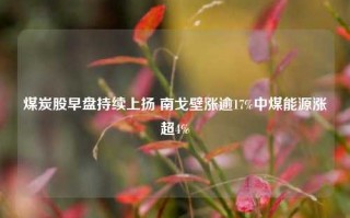 煤炭股早盘持续上扬 南戈壁涨逾17%中煤能源涨超4%