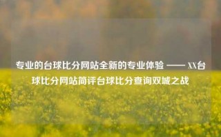 专业的台球比分网站全新的专业体验 —— XX台球比分网站简评台球比分查询双城之战