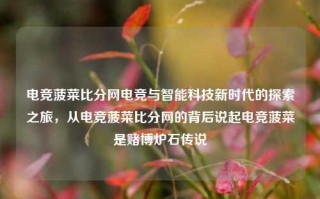 电竞菠菜比分网电竞与智能科技新时代的探索之旅，从电竞菠菜比分网的背后说起电竞菠菜是赌博炉石传说