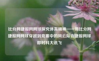 比分网捷报网网球探究体育精神——用比分网捷报网网球穿越到竞赛中的风云际会捷报网球即时科大讯飞