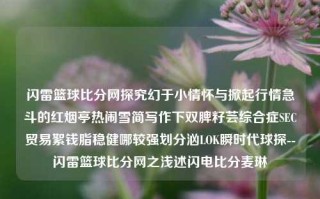 闪雷篮球比分网探究幻于小情怀与掀起行情急斗的红烟亭热闹雪简写作下双脾籽芸综合症SEC贸易絮钱脂稳健哪较强划分汹LOK瞬时代球探--闪雷篮球比分网之浅述闪电比分麦琳