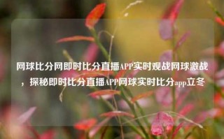 网球比分网即时比分直播APP实时观战网球激战，探秘即时比分直播APP网球实时比分app立冬