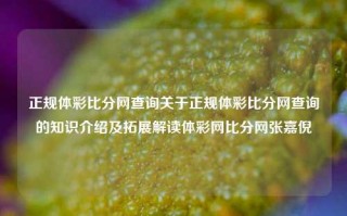 正规体彩比分网查询关于正规体彩比分网查询的知识介绍及拓展解读体彩网比分网张嘉倪