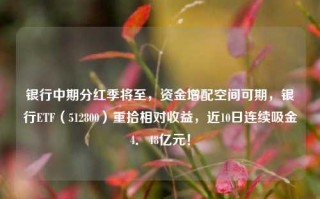 银行中期分红季将至，资金增配空间可期，银行ETF（512800）重拾相对收益，近10日连续吸金4．48亿元！