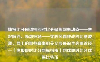 捷报比分网球探即时比分聚焦网事动态——赛况解码、畅想探场——穿越风舞胜战的比赛波澜，网上的那些赛事相关又或是追寻必用途径—「捷报即时比分网探指南」网球即时比分球探比特币