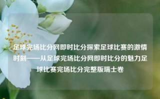 足球完场比分网即时比分探索足球比赛的激情时刻——从足球完场比分网即时比分的魅力足球比赛完场比分完整版瑞士卷