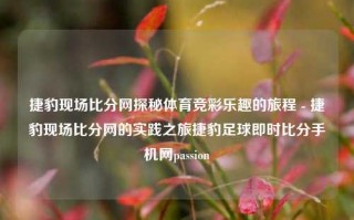 捷豹现场比分网探秘体育竞彩乐趣的旅程 - 捷豹现场比分网的实践之旅捷豹足球即时比分手机网passion