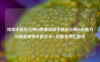 球探手机比分网90探索球探手机比分网90的魅力与秘密球探手机比分+旧版本死亡游戏