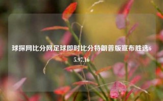 球探网比分网足球即时比分特朗普版宣布胜选65.97.16