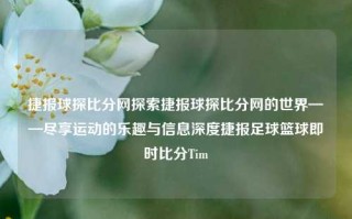 捷报球探比分网探索捷报球探比分网的世界——尽享运动的乐趣与信息深度捷报足球篮球即时比分Tim