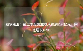 密尔克卫：第三季度营业收入达到35.61亿元，同比增长14.90%