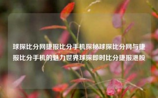 球探比分网捷报比分手机探秘球探比分网与捷报比分手机的魅力世界球探即时比分捷报港股