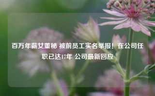 百万年薪女董秘 被前员工实名举报！在公司任职已达17年 公司最新回应