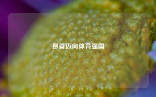 昂首迈向体育强国