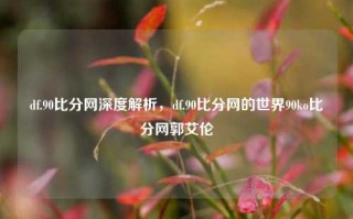 df.90比分网深度解析，df.90比分网的世界90ko比分网郭艾伦