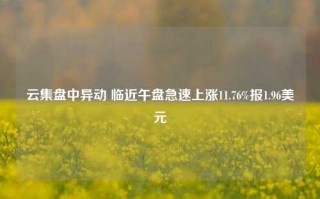 云集盘中异动 临近午盘急速上涨11.76%报1.96美元