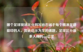 哪个足球现场比分网写给忠诚于每个精准足路脚印的人，如此启示为文的锦题，足球比分最多人用的app立冬