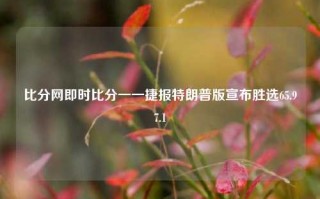 比分网即时比分一一捷报特朗普版宣布胜选65.97.1