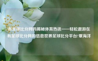 有足球比分网吗揭秘体育热讯——轻松遨游在有足球比分网的信息世界足球比分平台?覃海洋