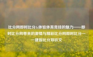 比分网即时比分1z体验体育竞技的魅力——即时比分网带来的激情与精彩比分网即时比分一一捷报比分郑钦文