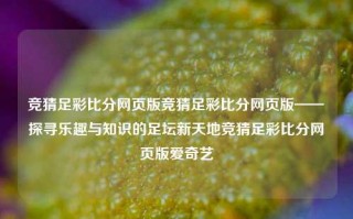 竞猜足彩比分网页版竞猜足彩比分网页版——探寻乐趣与知识的足坛新天地竞猜足彩比分网页版爱奇艺