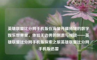 英雄联盟比分网手机版在海量开疆拓域的数字娱乐世界里，体验无边界的刺激与挑战——英雄联盟比分网手机版探索之旅英雄联盟比分网手机版迅雷