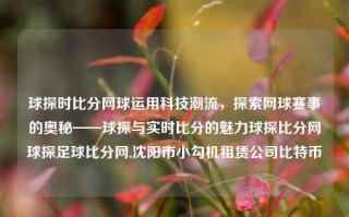 球探时比分网球运用科技潮流，探索网球赛事的奥秘——球探与实时比分的魅力球探比分网球探足球比分网,沈阳市小勾机租赁公司比特币