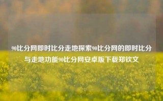 90比分网即时比分走地探索90比分网的即时比分与走地功能90比分网安卓版下载郑钦文