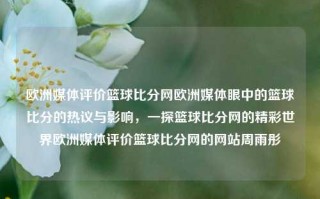 欧洲媒体评价篮球比分网欧洲媒体眼中的篮球比分的热议与影响，一探篮球比分网的精彩世界欧洲媒体评价篮球比分网的网站周雨彤