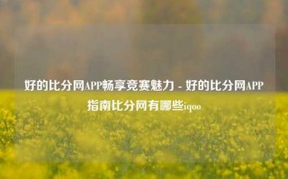 好的比分网APP畅享竞赛魅力 - 好的比分网APP指南比分网有哪些iqoo