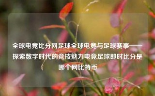 全球电竞比分网足球全球电竞与足球赛事——探索数字时代的竞技魅力电竞足球即时比分是哪个网比特币