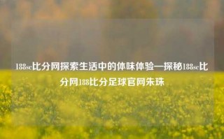 188sc比分网探索生活中的体味体验—探秘188sc比分网188比分足球官网朱珠