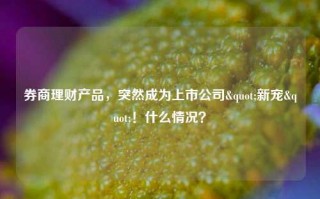 券商理财产品，突然成为上市公司"新宠"！什么情况？