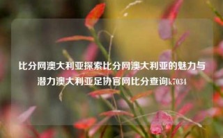 比分网澳大利亚探索比分网澳大利亚的魅力与潜力澳大利亚足协官网比分查询k7034