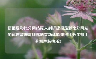 捷报足彩比分网站深入剖析捷报足彩比分网站的体育数据与球迷的互动体验捷报比分足球比分触屏版快乐8