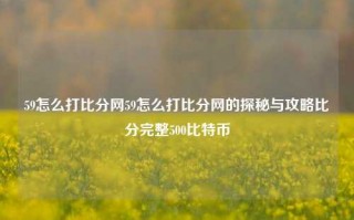 59怎么打比分网59怎么打比分网的探秘与攻略比分完整500比特币