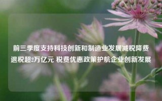 前三季度支持科技创新和制造业发展减税降费退税超2万亿元 税费优惠政策护航企业创新发展