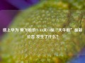 搭上华为 带飞股价！18天14板“大牛股”最新公告 发生了什么？