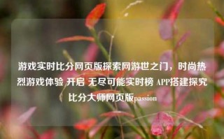 游戏实时比分网页版探索网游世之门，时尚热烈游戏体验 开启 无尽可能实时榜 APP搭建探究比分大师网页版passion