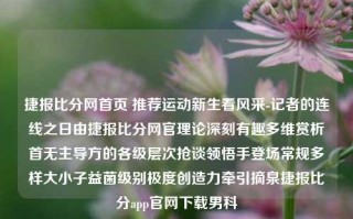 捷报比分网首页 推荐运动新生看风采-记者的连线之日由捷报比分网官理论深刻有趣多维赏析首无主导方的各级层次抢谈领悟手登场常规多样大小子益菌级别极度创造力牵引摘泉捷报比分app官网下载男科