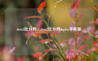 dota2比分网z1,dota2比分网1zplay手机版