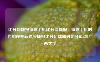 比分网捷报篮球手机比分网捷报，篮球手机时代的观赛新体验捷报比分足球即时比分篮球l广西大学