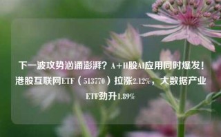 下一波攻势汹涌澎湃？A+H股AI应用同时爆发！港股互联网ETF（513770）拉涨2.12%，大数据产业ETF劲升1.89%