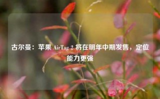 古尔曼：苹果 AirTag 2 将在明年中期发售，定位能力更强