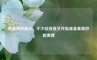 抛售潮终褪去，不少投资者又开始准备重新抄底美债