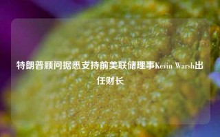 特朗普顾问据悉支持前美联储理事Kevin Warsh出任财长